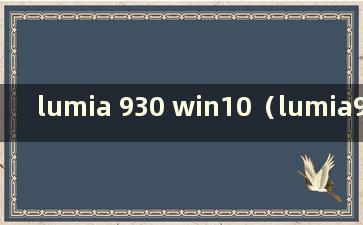 lumia 930 win10（lumia930 win10arm）